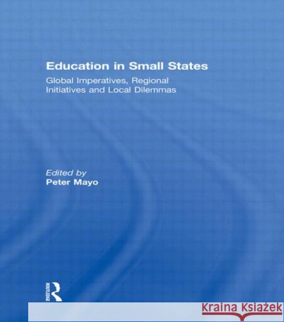 Education in Small States : Global Imperatives, Regional Initiatives and Local Dilemmas Peter Mayo   9780415560399