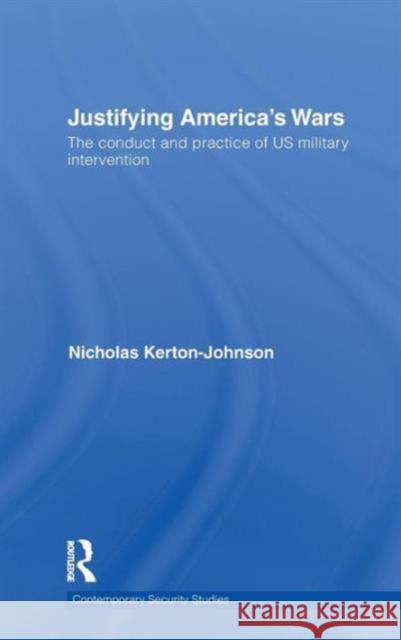 Justifying America's Wars: The Conduct and Practice of US Military Intervention Kerton-Johnson, Nicholas 9780415561686