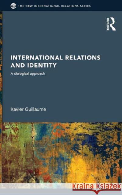 International Relations and Identity: A Dialogical Approach Guillaume, Xavier 9780415564069 Taylor & Francis