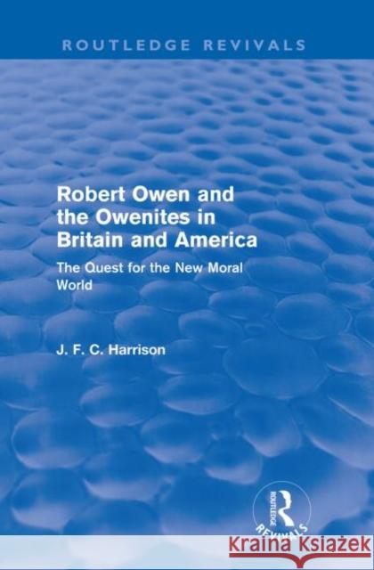Robert Owen and the Owenites in Britain and America (Routledge Revivals): The Quest for the New Moral World Harrison, John 9780415564311