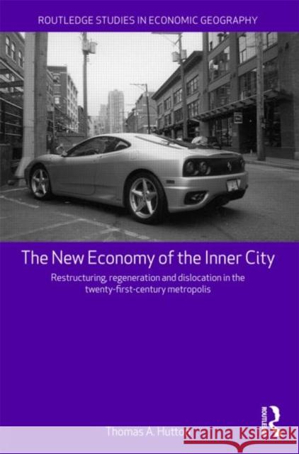 The New Economy of the Inner City: Restructuring, Regeneration and Dislocation in the Twenty-First-Century Metropolis Hutton, Thomas A. 9780415569323