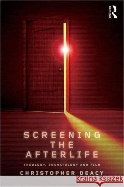 Screening the Afterlife: Theology, Eschatology, and Film Deacy, Christopher 9780415572590