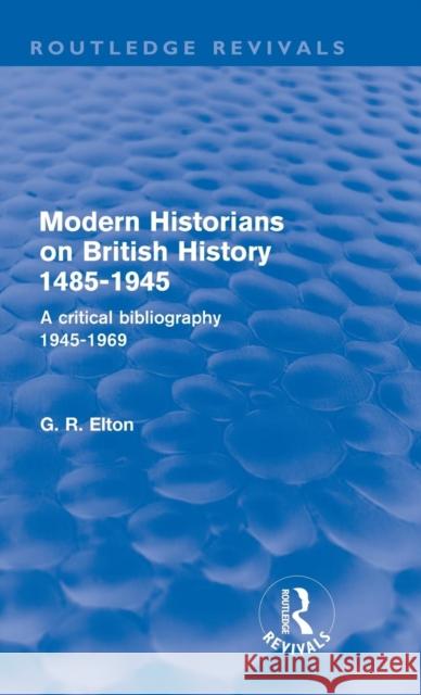 Modern Historians on British History 1485-1945 (Routledge Revivals): A Critical Bibliography 1945-1969 Elton, G. R. 9780415573672 Taylor & Francis