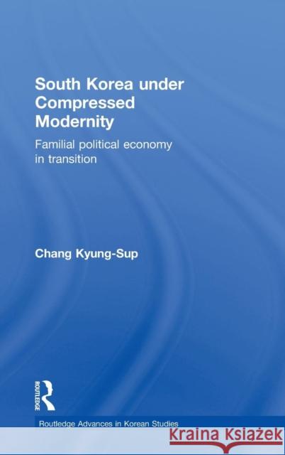 South Korea Under Compressed Modernity: Familial Political Economy in Transition Chang, Kyung-Sup 9780415575874