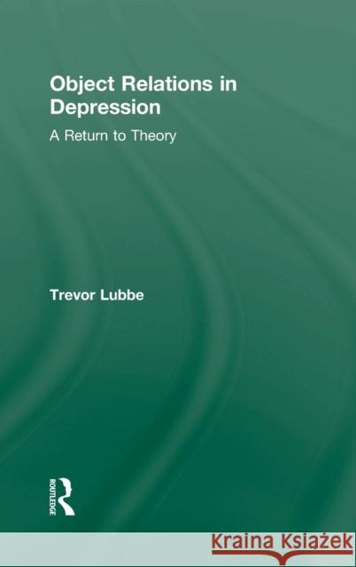 Object Relations in Depression: A Return to Theory Lubbe, Trevor 9780415576765