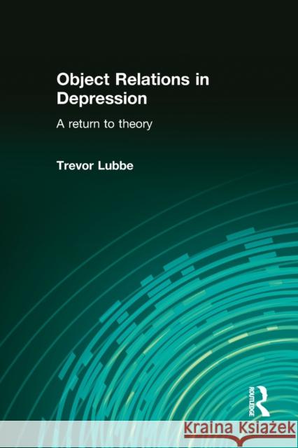 Object Relations in Depression: A Return to Theory Lubbe, Trevor 9780415576772