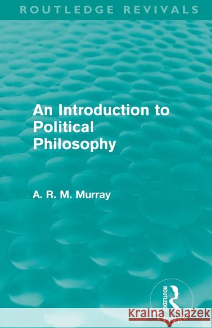 An Introduction to Political Philosophy (Routledge Revivals) Murray, A. R. M. 9780415579322 Taylor and Francis