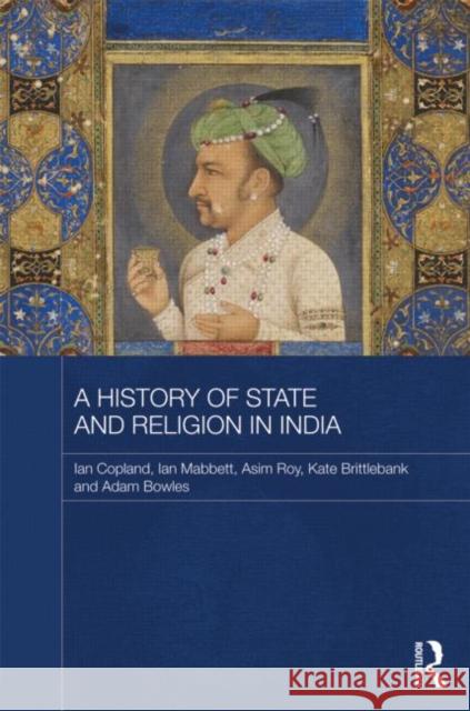 A History of State and Religion in India Ian Copland Ian Mabbett Asim Roy 9780415580663 Routledge