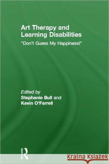 Art Therapy and Learning Disabilities: Don't Guess My Happiness Bull, Stephanie 9780415583237 Routledge