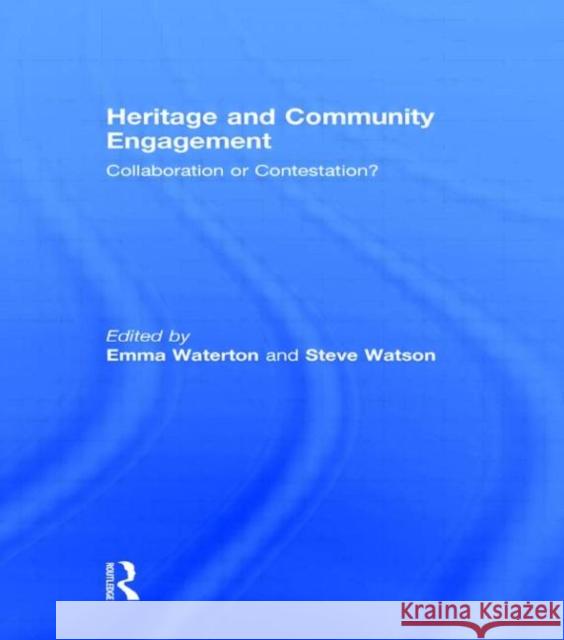 Heritage and Community Engagement : Collaboration or Contestation? Emma Waterton Steve Watson  9780415583626