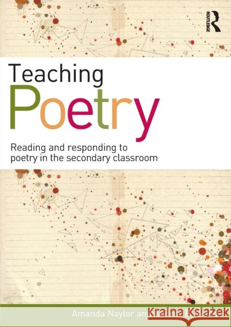 Teaching Poetry: Reading and responding to poetry in the secondary classroom Naylor, Amanda 9780415585682