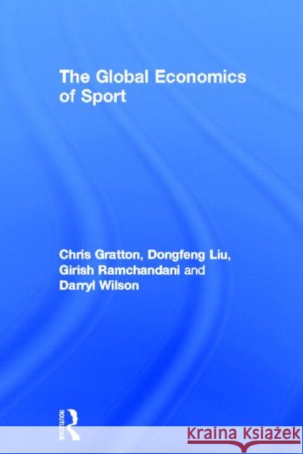 The Global Economics of Sport Chris Gratton Dongfeng Liu Girish Ramchandani 9780415586184 Routledge