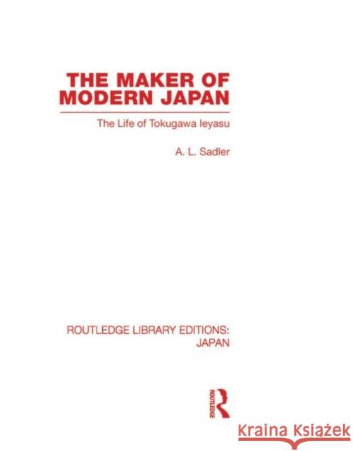 The Maker of Modern Japan : The Life of Tokugawa Ieyasu L A Sadler   9780415587914 Taylor and Francis