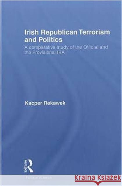 Irish Republican Terrorism and Politics: A Comparative Study of the Official and the Provisional IRA Rekawek, Kacper 9780415588010 Taylor and Francis