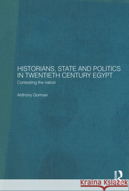 Historians, State and Politics in Twentieth Century Egypt: Contesting the Nation Gorman, Anthony 9780415589345