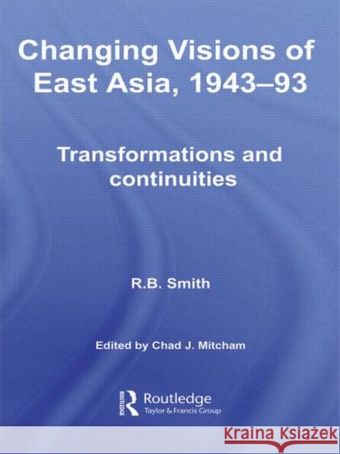 Changing Visions of East Asia, 1943-93: Transformations and Continuities Smith, R. B. 9780415590471 Taylor and Francis