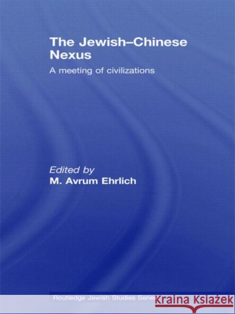 The Jewish-Chinese Nexus: A Meeting of Civilizations Ehrlich, M. Avrum 9780415593410 Taylor and Francis