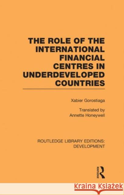 The role of the international financial centres in underdeveloped countries Xabier Gorostiaga Ludovico Alcorta Vivianne Prochazka 9780415594592 Taylor and Francis