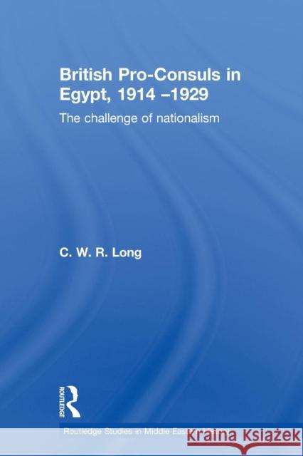 British Pro-Consuls in Egypt, 1914-1929: The Challenge of Nationalism Long, C. W. R. 9780415595018 Taylor and Francis