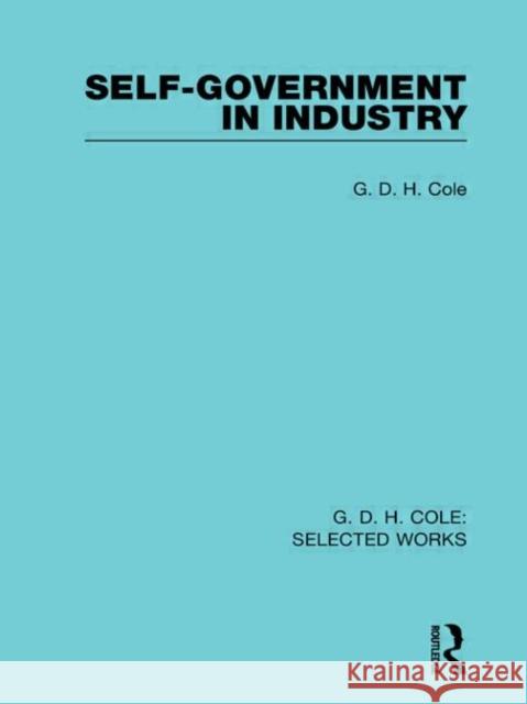 Self-Government in Industry G D H Cole   9780415597302 Taylor and Francis