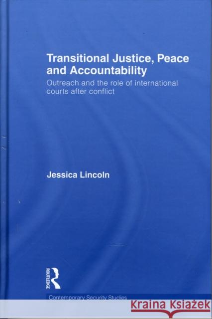Transitional Justice, Peace and Accountability: Outreach and the Role of International Courts After Conflict Lincoln, Jessica 9780415598392