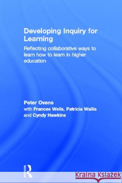 Developing Inquiry for Learning: Reflecting Collaborative Ways to Learn How to Learn in Higher Education Ovens, Peter 9780415598767 Routledge