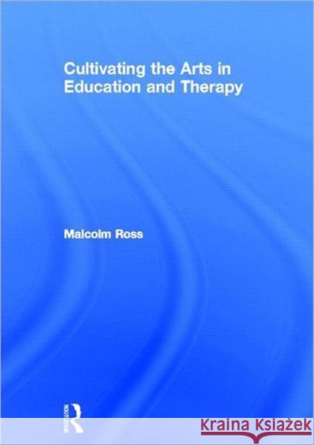 Cultivating the Arts in Education and Therapy Malcolm Ross 9780415603652