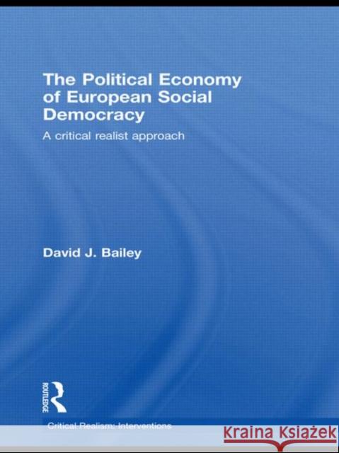 The Political Economy of European Social Democracy: A Critical Realist Approach Bailey, David J. 9780415604253