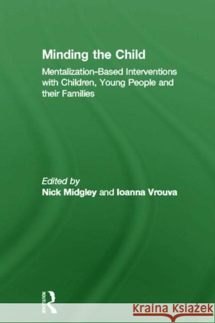 Minding the Child : Mentalization-Based Interventions with Children, Young People and their Families Nick Midgley Ioanna Vrouva  9780415605236