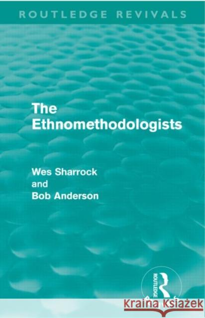 The Ethnomethodologists W. W. Sharrock Bob Anderson  9780415608855 Routledge
