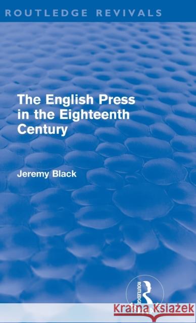 The English Press in the Eighteenth Century (Routledge Revivals) Black, Jeremy 9780415609777