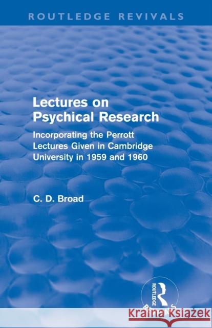 Lectures on Psychical Research (Routledge Revivals): Incorporating the Perrott Lectures Given in Cambridge University in 1959 and 1960 Broad, C. D. 9780415610865 Taylor and Francis
