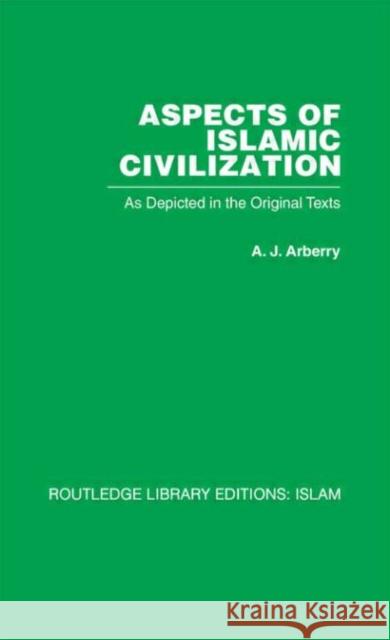 Aspects of Islamic Civilization: As Depicted in the Original Texts Arberry, A. J. 9780415611756
