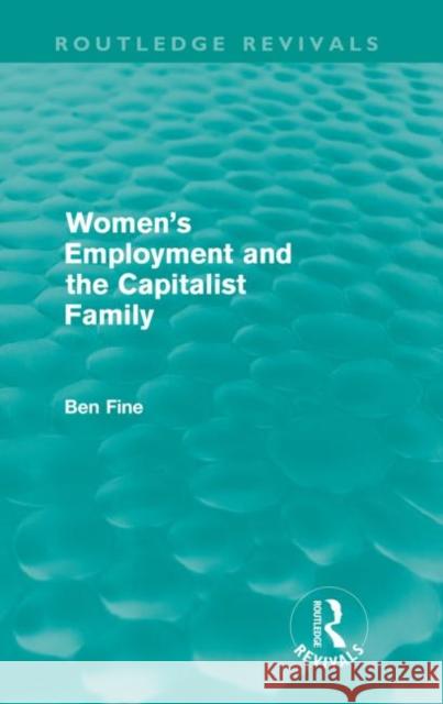 Women's Employment and the Capitalist Family (Routledge Revivals) Fine, Ben 9780415614115
