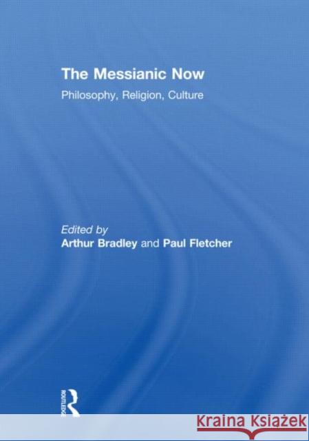 The Messianic Now : Philosophy, Religion, Culture Arthur Bradley Paul Fletcher  9780415615273