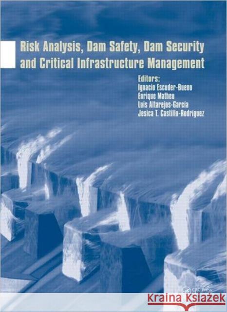 Risk Analysis, Dam Safety, Dam Security and Critical Infrastructure Management Ignacio Escuder-Bueno Enrique Matheu Luis Altarejos-Garcia 9780415620789
