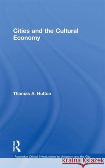 Cities and the Cultural Economy Thomas A. Hutton 9780415624084