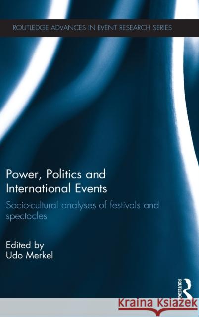 Power, Politics and International Events.: Socio-Cultural Analyses of Festivals and Spectacles Merkel, Udo 9780415624466