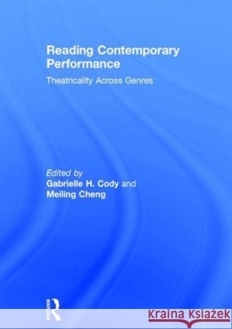 Reading Contemporary Performance: Theatricality Across Genres Gabrielle Cody Meiling Cheng 9780415624978