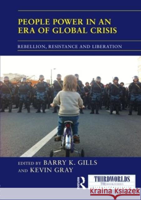 People Power in an Era of Global Crisis : Rebellion, Resistance and Liberation Barry K. Gills Kevin Gray  9780415625258