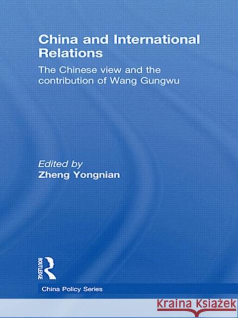 China and International Relations : The Chinese View and the Contribution of Wang Gungwu Zheng Yongnian 9780415625463