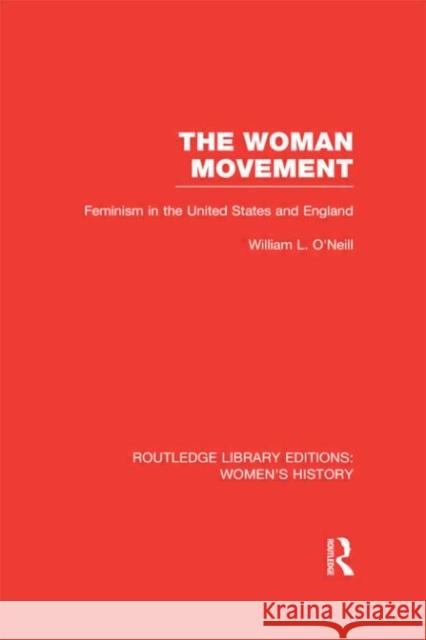 The Woman Movement : Feminism in the United States and England William L. O'Neill 9780415626385 Routledge