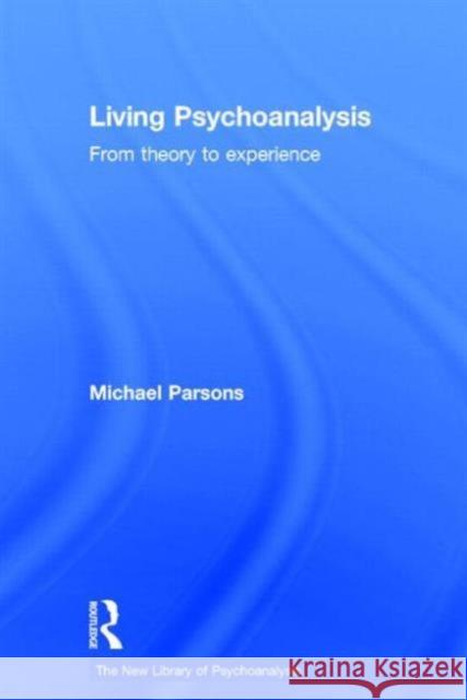 Living Psychoanalysis: From Theory to Experience Parsons, Michael 9780415626460 Routledge