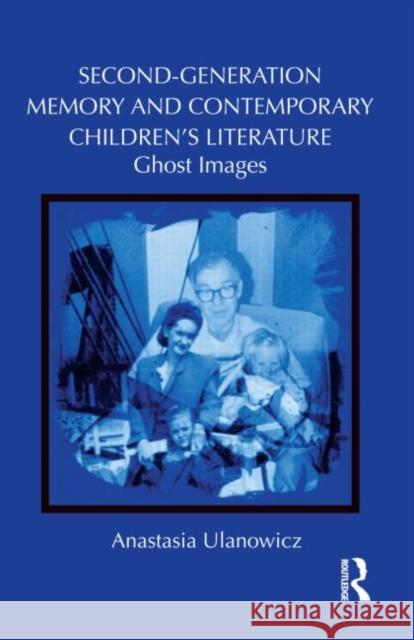 Second-Generation Memory and Contemporary Children's Literature: Ghost Images Ulanowicz, Anastasia 9780415628259 Routledge