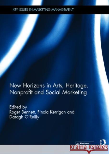 New Horizons in Arts, Heritage, Nonprofit and Social Marketing Roger Bennett Finola Kerrigan Daragh O'Reilly 9780415628891
