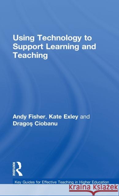 Using Technology to Support Learning and Teaching Andrew Fisher Kate Exley Dragos Ciobanu 9780415630498 Routledge