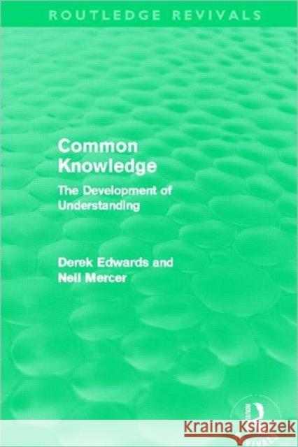 Common Knowledge : The Development of Understanding in the Classroom Derek Edwards Neil Mercer 9780415632942