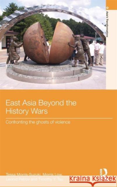 East Asia Beyond the History Wars: Confronting the Ghosts of Violence Morris-Suzuki, Tessa 9780415637459