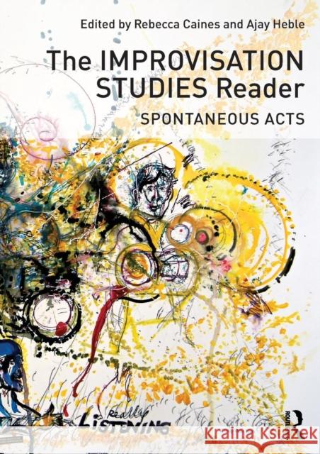 The Improvisation Studies Reader: Spontaneous Acts Ajay Heble Rebecca Caines 9780415638722 Routledge