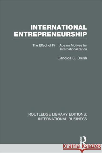 International Entrepreneurship : The Effect of Firm Age on Motives for Internationalization Candida Brush 9780415639538